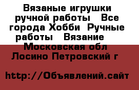 Вязаные игрушки ручной работы - Все города Хобби. Ручные работы » Вязание   . Московская обл.,Лосино-Петровский г.